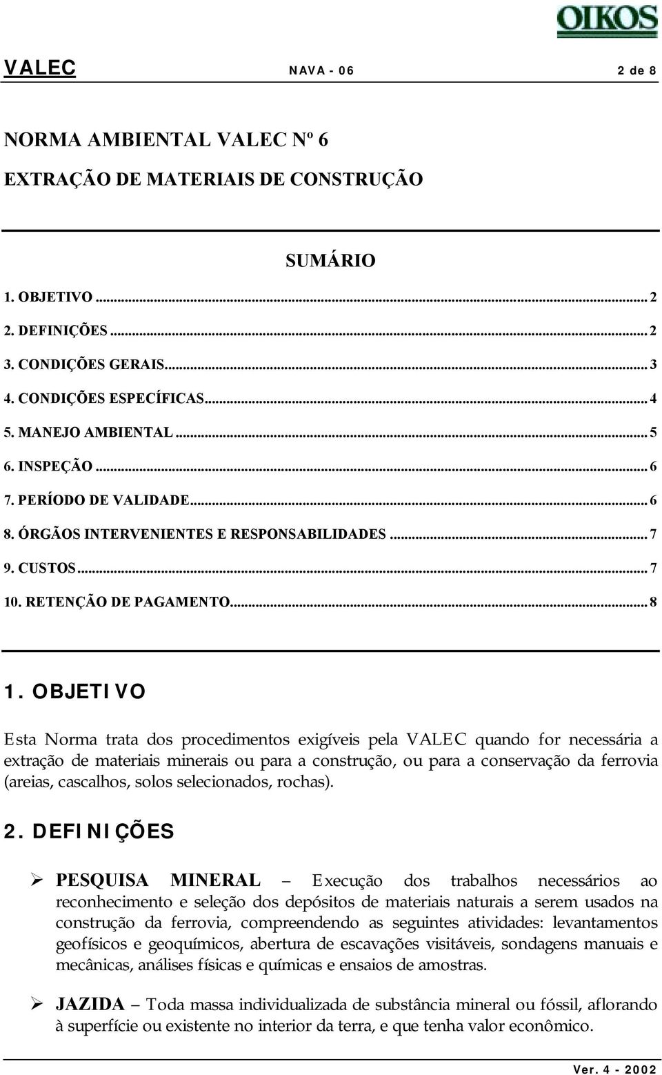 OBJETIVO Esta Norma trata dos procedimentos exigíveis pela VALEC quando for necessária a extração de materiais minerais ou para a construção, ou para a conservação da ferrovia (areias, cascalhos,