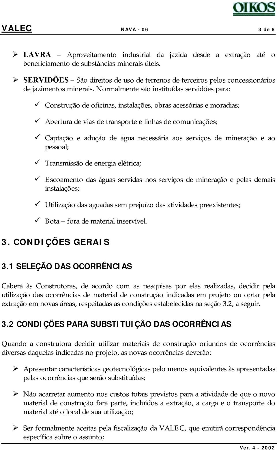 Normalmente são instituídas servidões para: " Construção de oficinas, instalações, obras acessórias e moradias; " Abertura de vias de transporte e linhas de comunicações; " Captação e adução de água