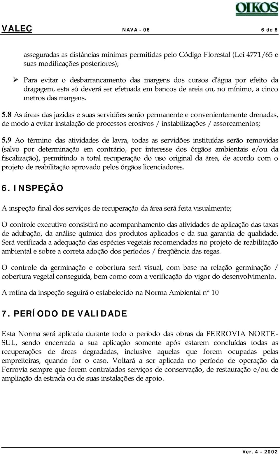 8 As áreas das jazidas e suas servidões serão permanente e convenientemente drenadas, de modo a evitar instalação de processos erosivos / instabilizações / assoreamentos; 5.