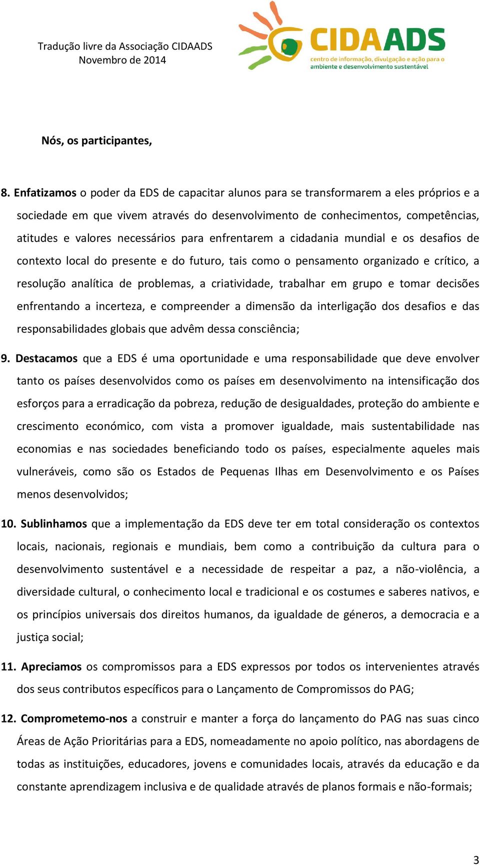 necessários para enfrentarem a cidadania mundial e os desafios de contexto local do presente e do futuro, tais como o pensamento organizado e crítico, a resolução analítica de problemas, a