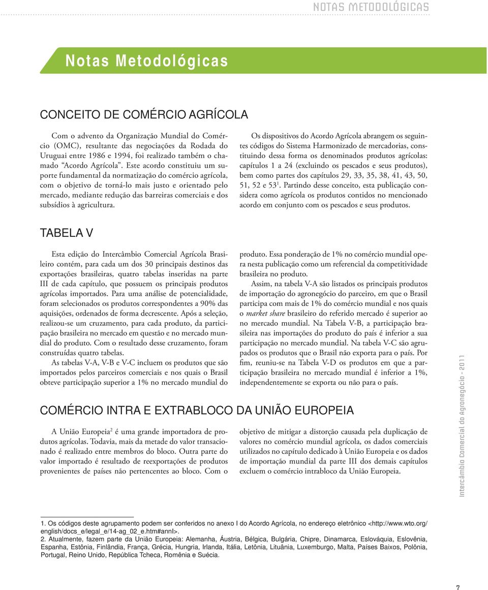 Este acordo constituiu um suporte fundamental da normatização do comércio agrícola, com o objetivo de torná-lo mais justo e orientado pelo mercado, mediante redução das barreiras comerciais e dos