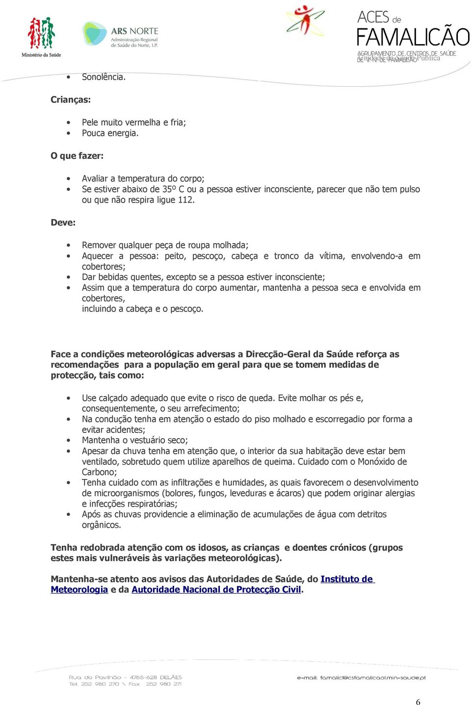 Remover qualquer peça de roupa molhada; Aquecer a pessoa: peito, pescoço, cabeça e tronco da vítima, envolvendo-a em cobertores; Dar bebidas quentes, excepto se a pessoa estiver inconsciente; Assim