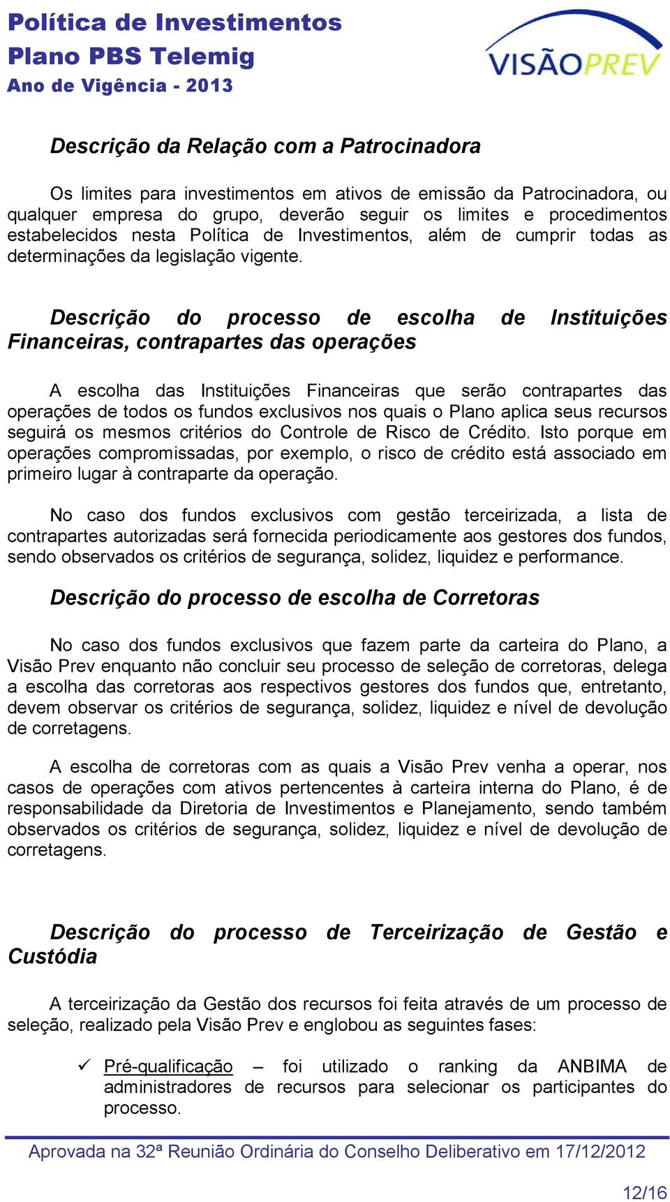 Descrição do processo de escolha de Instituições Financeiras, contrapartes das operações A escolha das Instituições Financeiras que serão contrapartes das operações de todos os fundos exclusivos nos