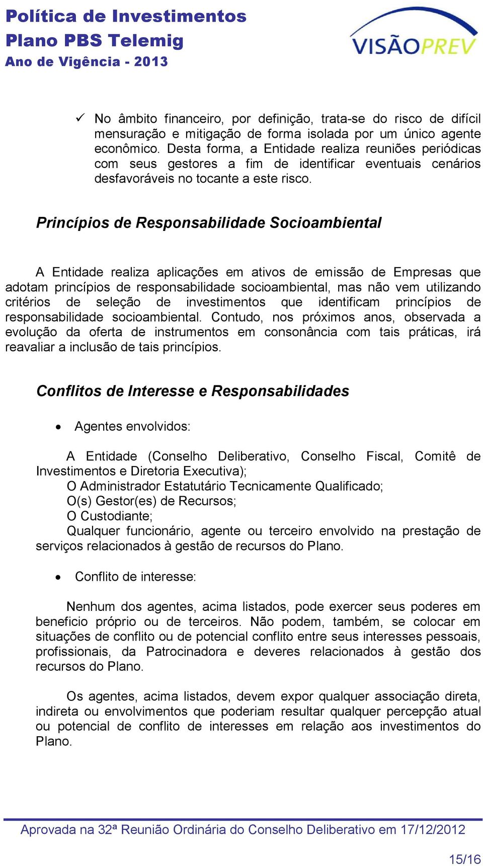 Princípios de Responsabilidade Socioambiental A Entidade realiza aplicações em ativos de emissão de Empresas que adotam princípios de responsabilidade socioambiental, mas não vem utilizando critérios