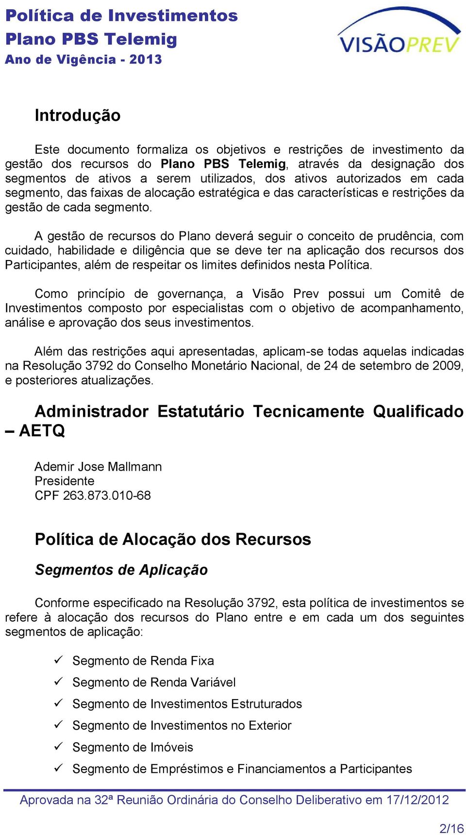 A gestão de recursos do Plano deverá seguir o conceito de prudência, com cuidado, habilidade e diligência que se deve ter na aplicação dos recursos dos Participantes, além de respeitar os limites