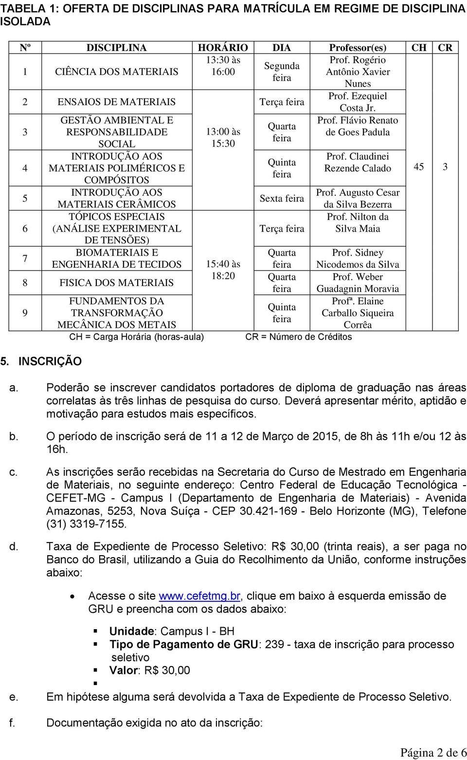 Ezequiel 2 ENSAIOS DE MATERIAIS Terça 3 4 5 6 7 GESTÃO AMBIENTAL E RESPONSABILIDADE SOCIAL INTRODUÇÃO AOS MATERIAIS POLIMÉRICOS E COMPÓSITOS INTRODUÇÃO AOS MATERIAIS CERÂMICOS TÓPICOS ESPECIAIS