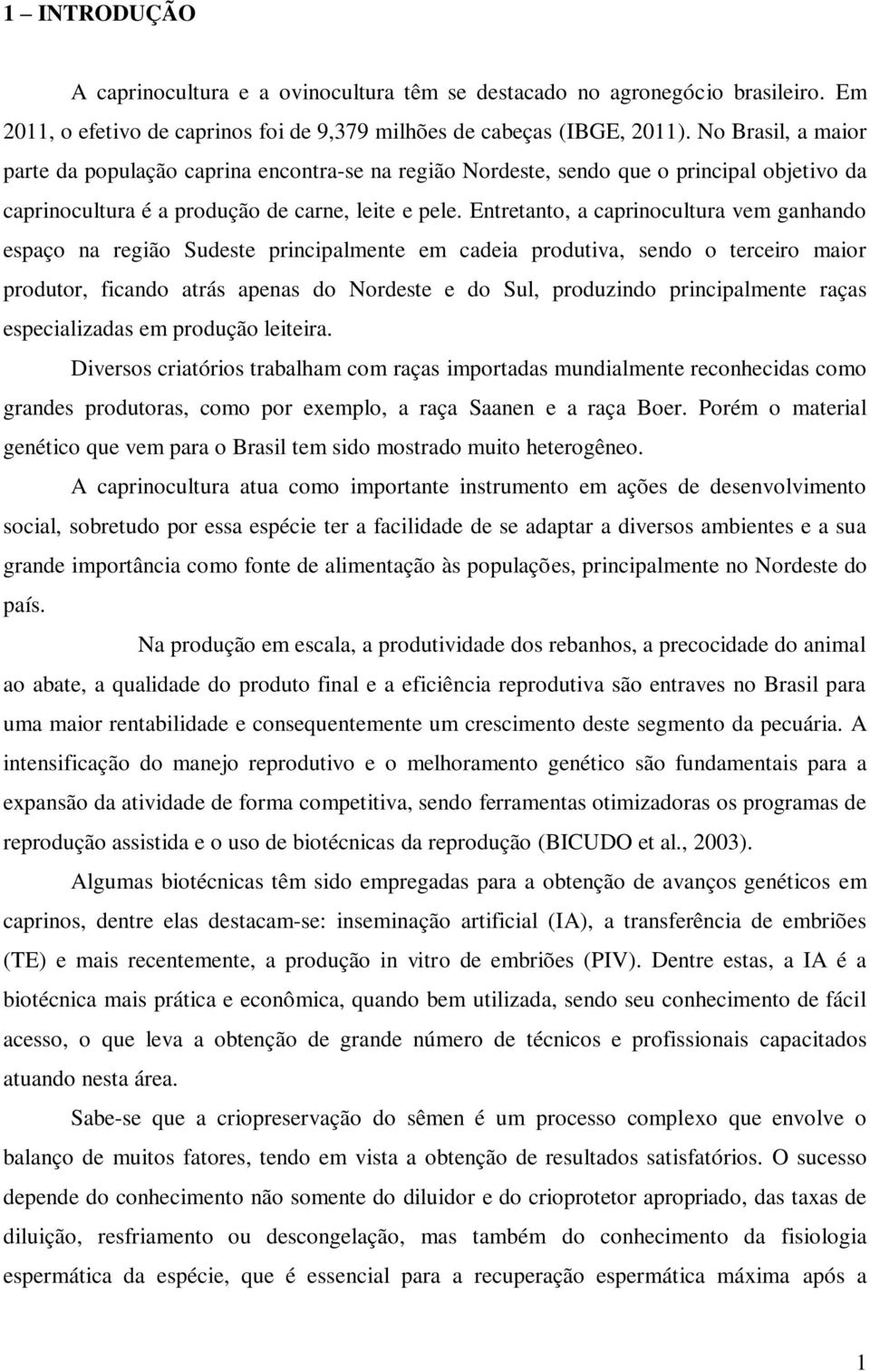 Entretanto, a caprinocultura vem ganhando espaço na região Sudeste principalmente em cadeia produtiva, sendo o terceiro maior produtor, ficando atrás apenas do Nordeste e do Sul, produzindo