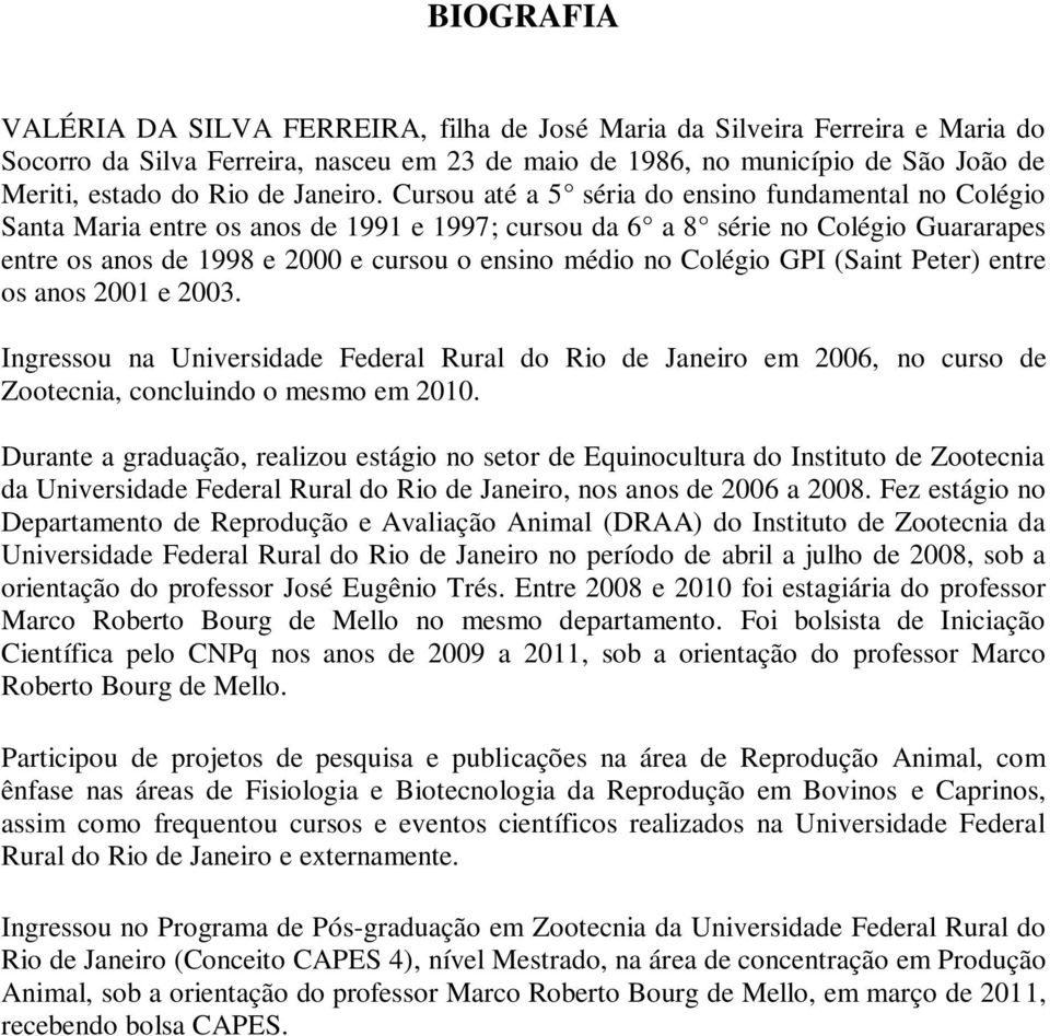 Cursou até a 5 séria do ensino fundamental no Colégio Santa Maria entre os anos de 1991 e 1997; cursou da 6 a 8 série no Colégio Guararapes entre os anos de 1998 e 2000 e cursou o ensino médio no