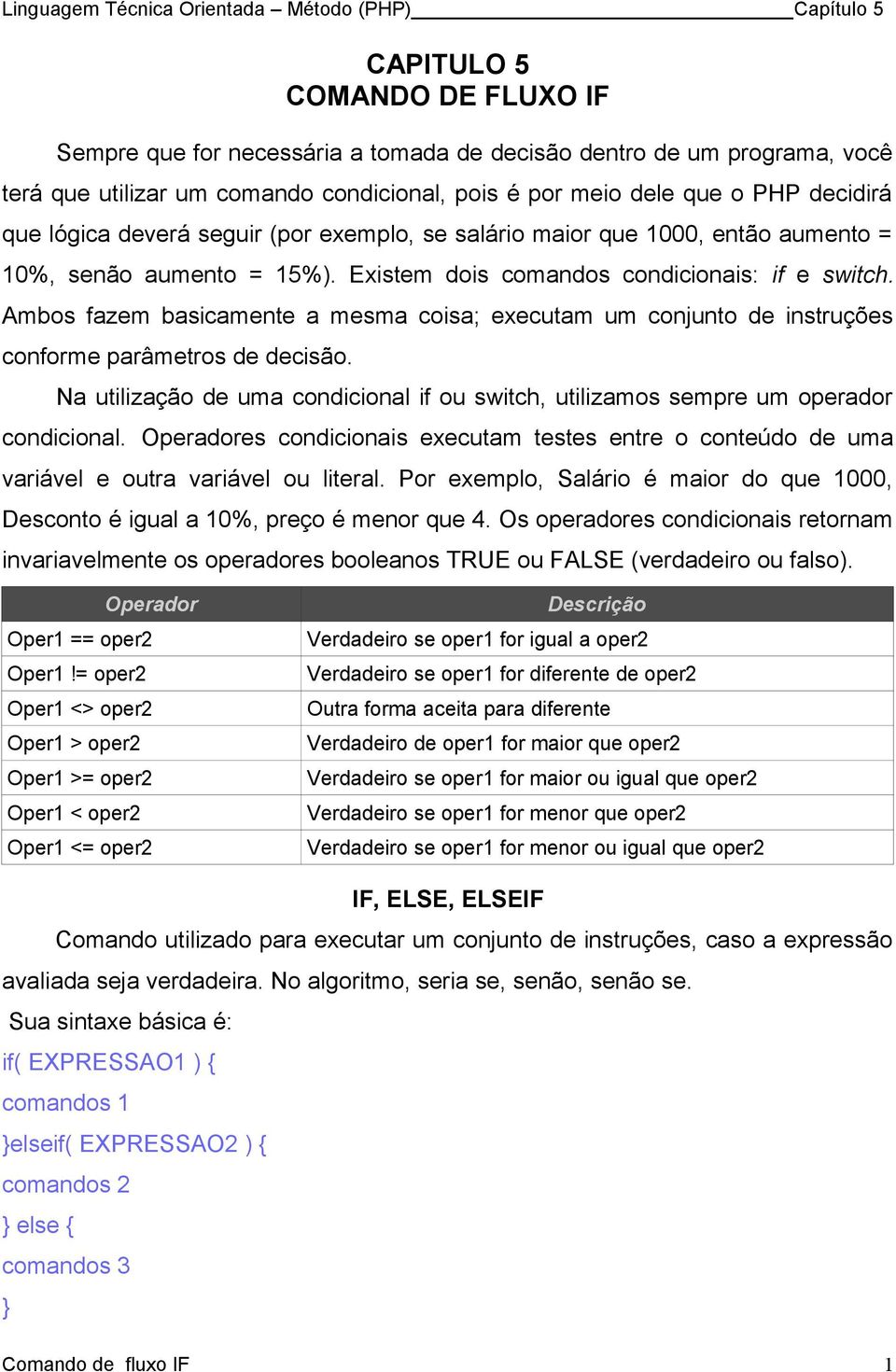 Ambos fazem basicamente a mesma coisa; executam um conjunto de instruções conforme parâmetros de decisão. Na utilização de uma condicional if ou switch, utilizamos sempre um operador condicional.