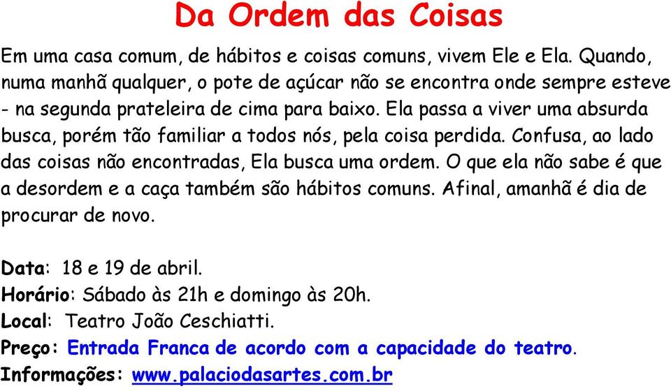 Ela passa a viver uma absurda busca, porém tão familiar a todos nós, pela coisa perdida. Confusa, ao lado das coisas não encontradas, Ela busca uma ordem.