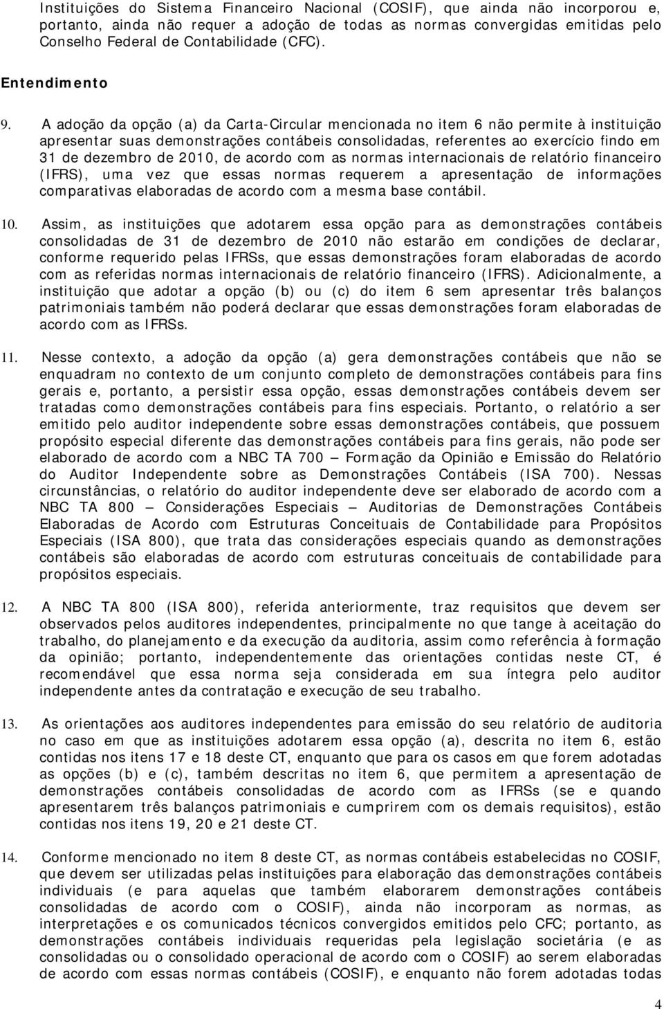 A adoção da opção (a) da Carta-Circular mencionada no item 6 não permite à instituição apresentar suas demonstrações contábeis consolidadas, referentes ao exercício findo em 31 de dezembro de 2010,