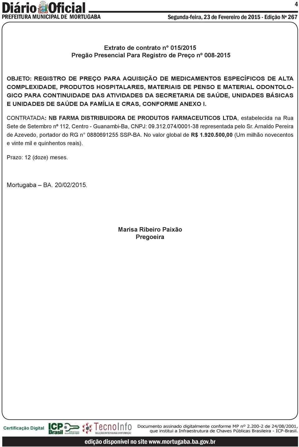 CONTRATADA: NB FARMA DISTRIBUIDORA DE PRODUTOS FARMACEUTICOS LTDA, estabelecida na Rua Sete de Setembro nº 112, Centro - Guanambi-Ba, CNPJ: 09.312.074/0001-38 representada pelo Sr.