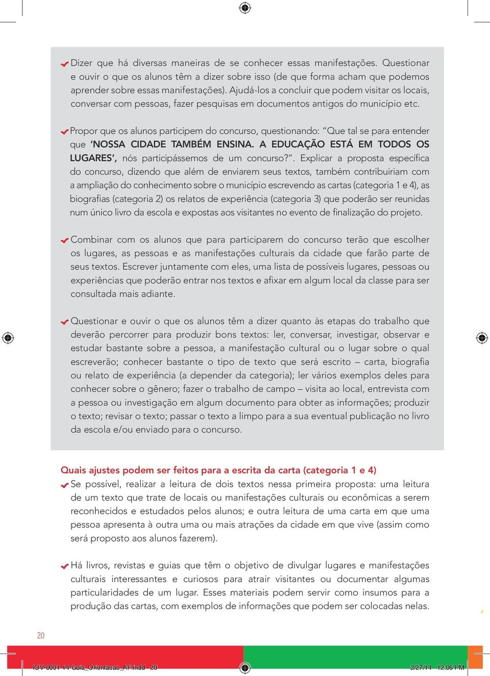 Propor que os alunos participem do concurso, questionando: Que tal se para entender que NOSSA CIDADE TAMBÉM ENSINA. A EDUCAÇÃO ESTÁ EM TODOS OS LUGARES, nós participássemos de um concurso?