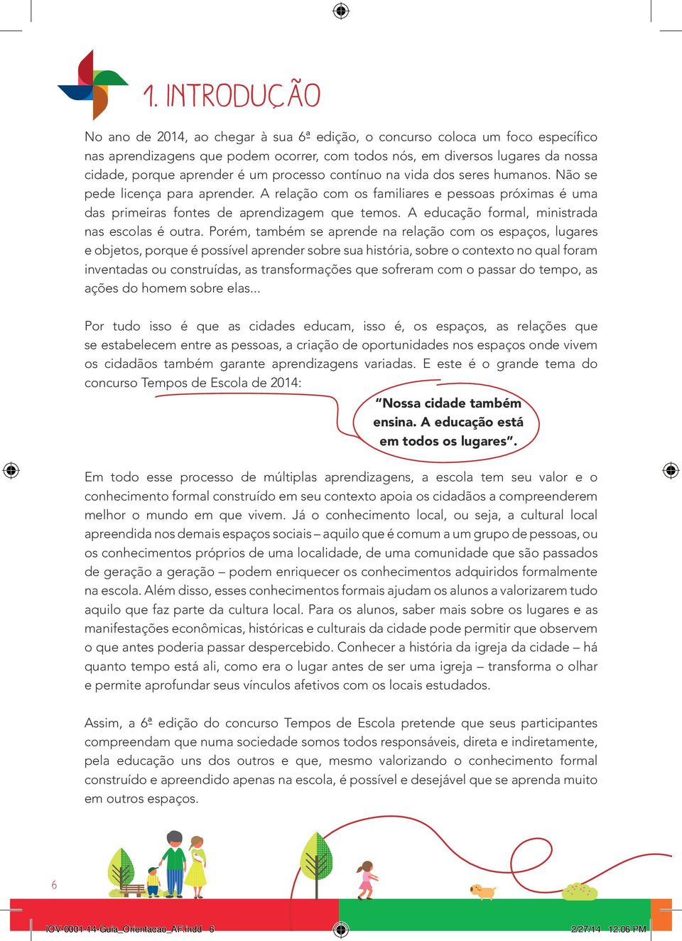 A educação formal, ministrada nas escolas é outra.