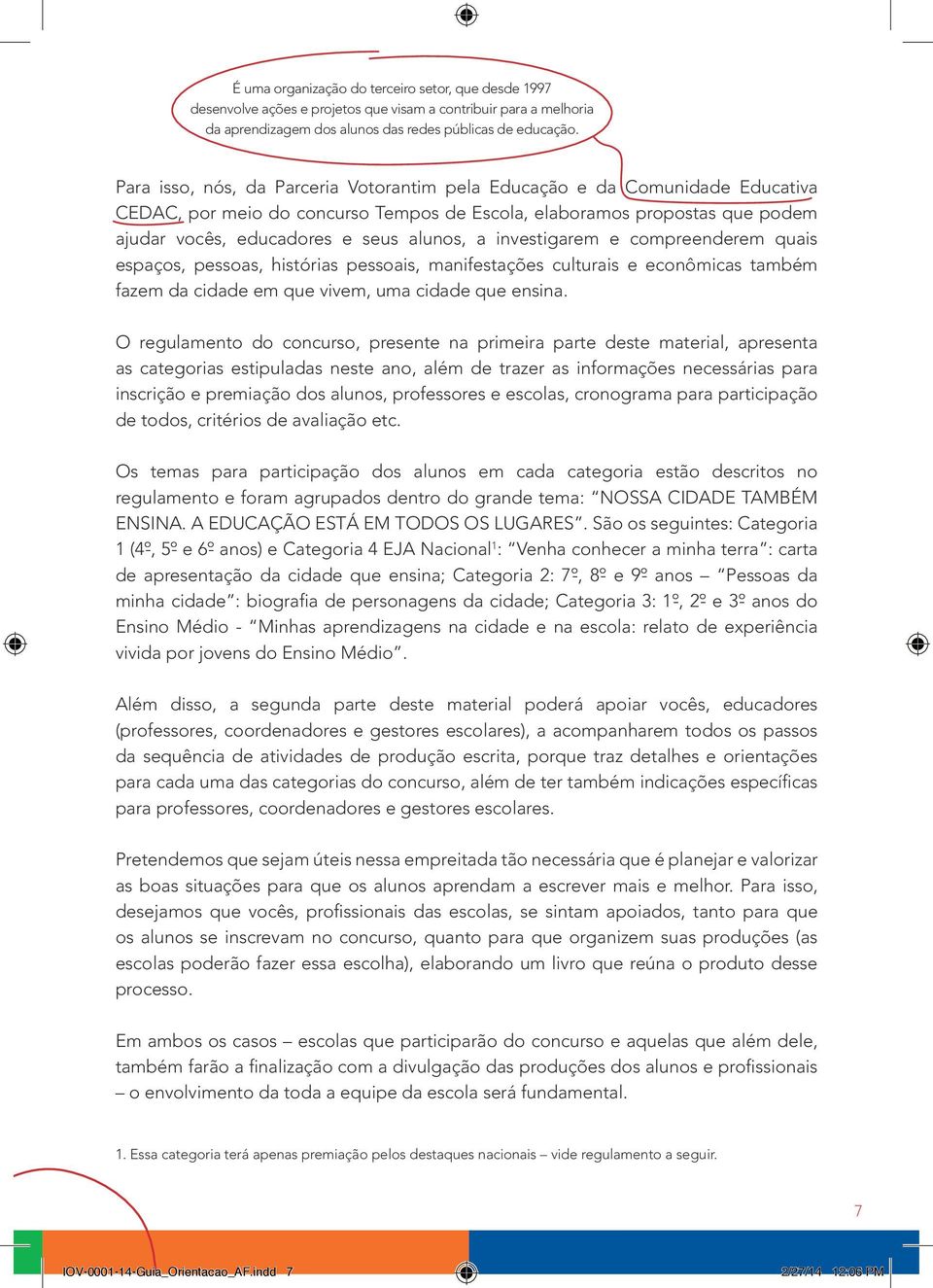 investigarem e compreenderem quais espaços, pessoas, histórias pessoais, manifestações culturais e econômicas também fazem da cidade em que vivem, uma cidade que ensina.