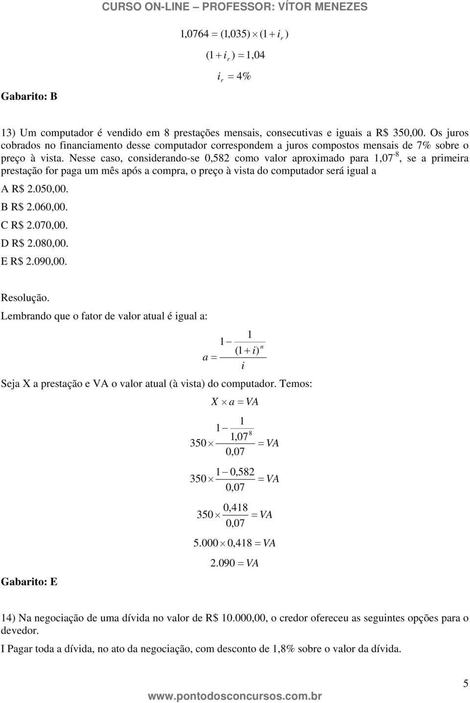 Nesse caso, consderando-se 0,582 como valor aproxmado para,07-8, se a prmera prestação for paga um mês após a compra, o preço à vsta do computador será gual a A R$ 2.050,00. B R$ 2.060,00. C R$ 2.