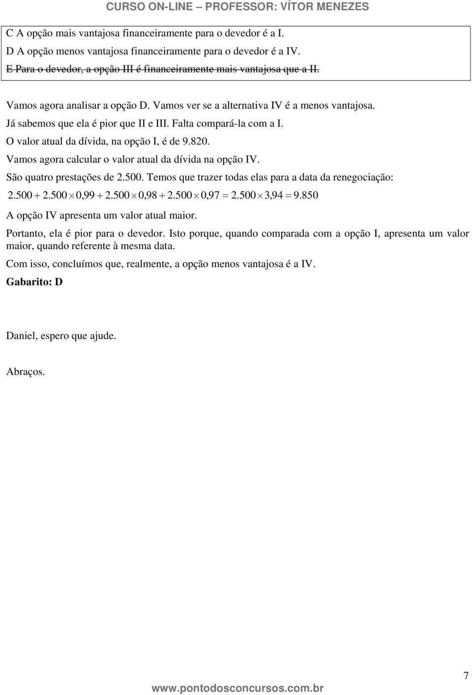 Vamos agora calcular o valor atual da dívda na opção IV. São quatro prestações de 2.500. Temos que trazer todas elas para a data da renegocação: 2.500 + 2.500 0,99 + 2.500 0,98 + 2.500 0,97 = 2.