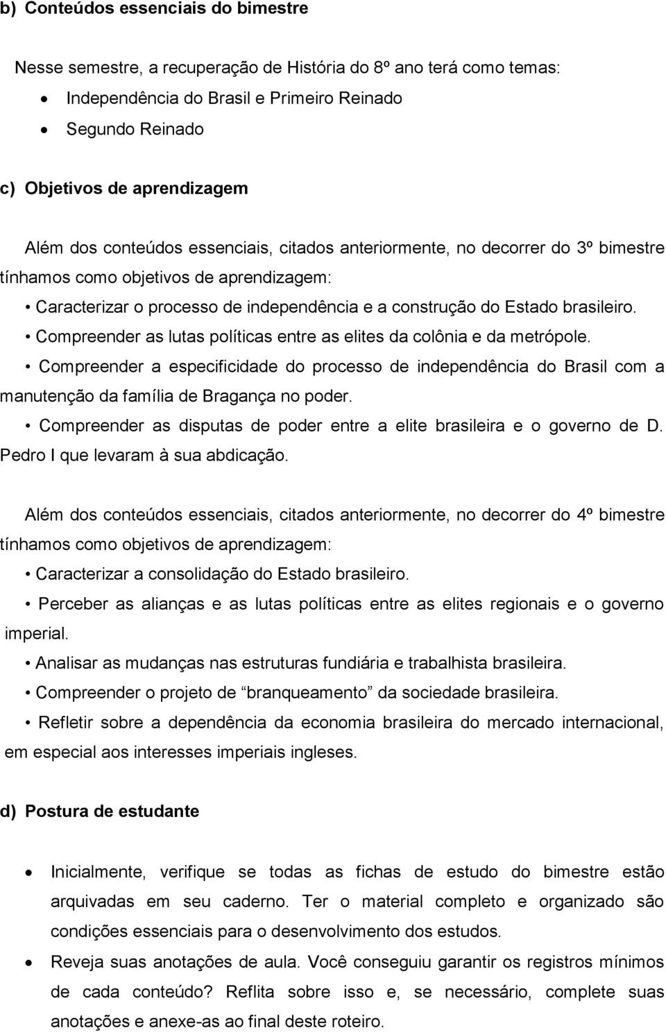 Compreender as lutas políticas entre as elites da colônia e da metrópole. Compreender a especificidade do processo de independência do Brasil com a manutenção da família de Bragança no poder.