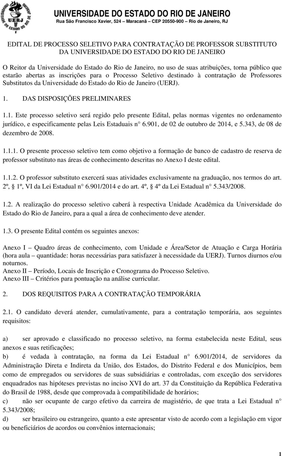 DAS DISPOSIÇÕES PRELIMINARES 1.1. Este processo seletivo será regido pelo presente Edital, pelas normas vigentes no ordenamento jurídico, e especificamente pelas Leis Estaduais n 6.