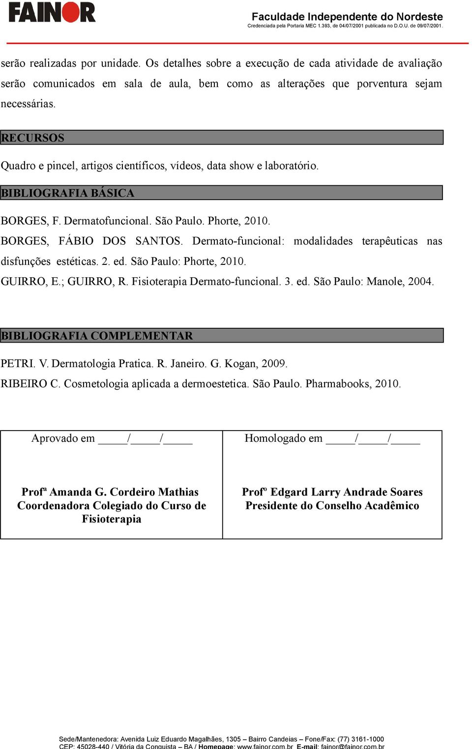 Dermato-funcional: modalidades terapêuticas nas disfunções estéticas. 2. ed. São Paulo: Phorte, 2010. GUIRRO, E.; GUIRRO, R. Fisioterapia Dermato-funcional. 3. ed. São Paulo: Manole, 2004.