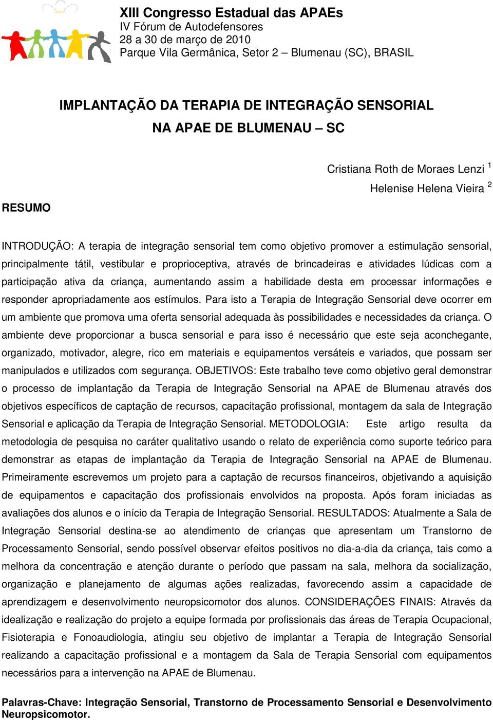 vestibular e proprioceptiva, através de brincadeiras e atividades lúdicas com a participação ativa da criança, aumentando assim a habilidade desta em processar informações e responder apropriadamente