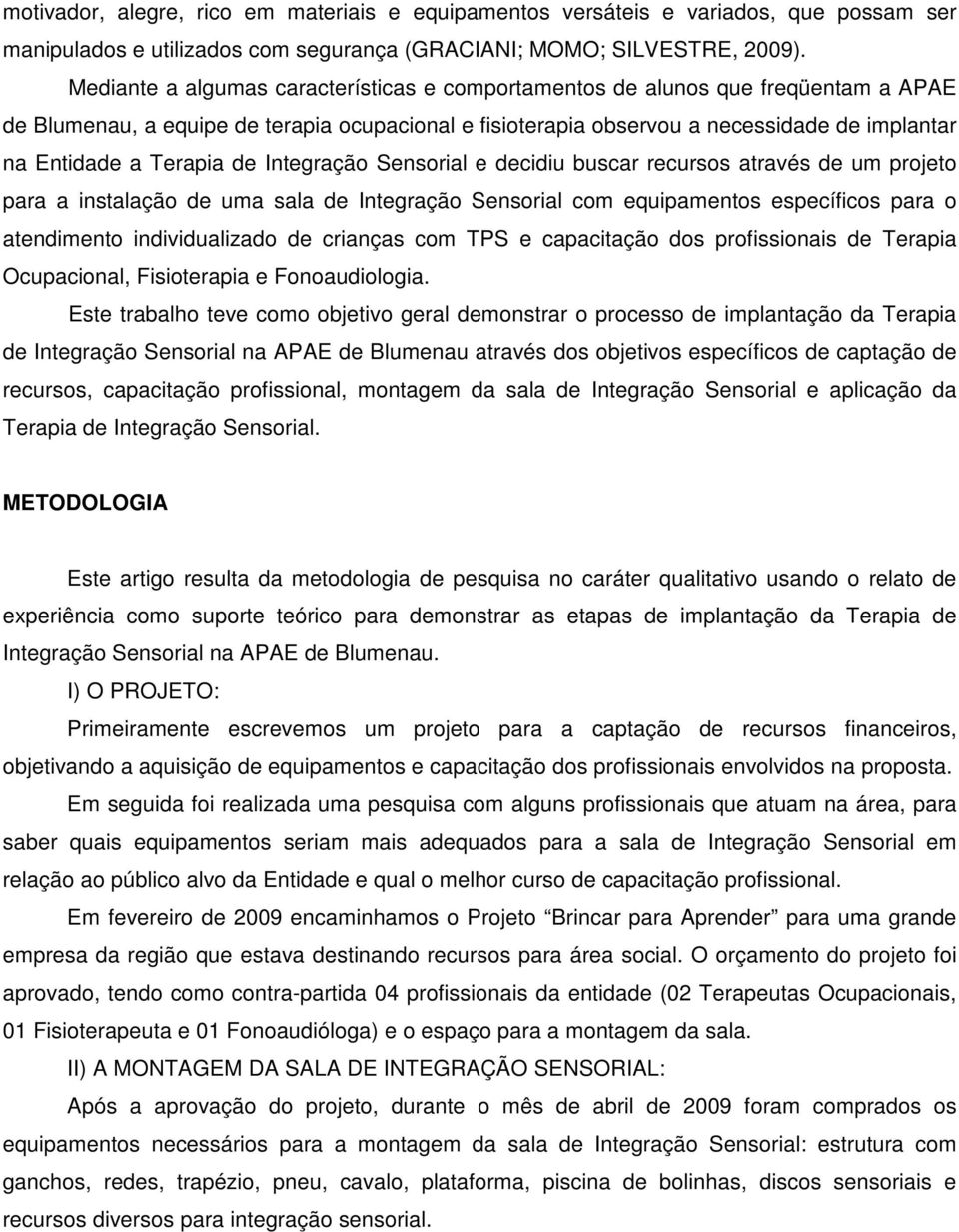 Terapia de Sensorial e decidiu buscar recursos através de um projeto para a instalação de uma sala de Sensorial com equipamentos específicos para o atendimento individualizado de crianças com TPS e