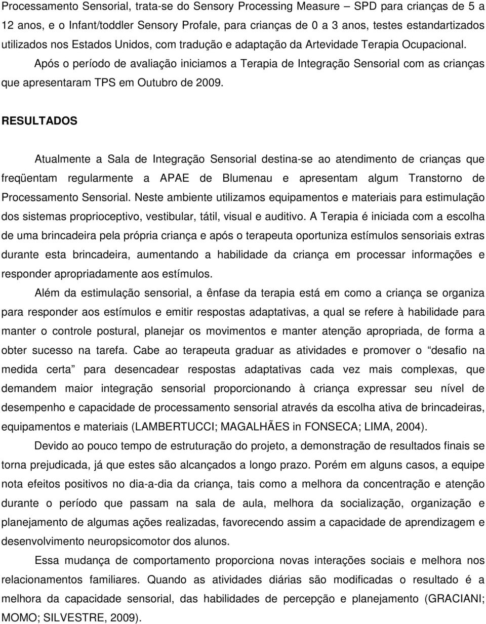 RESULTADOS Atualmente a Sala de Sensorial destina-se ao atendimento de crianças que freqüentam regularmente a APAE de Blumenau e apresentam algum Transtorno de Processamento Sensorial.