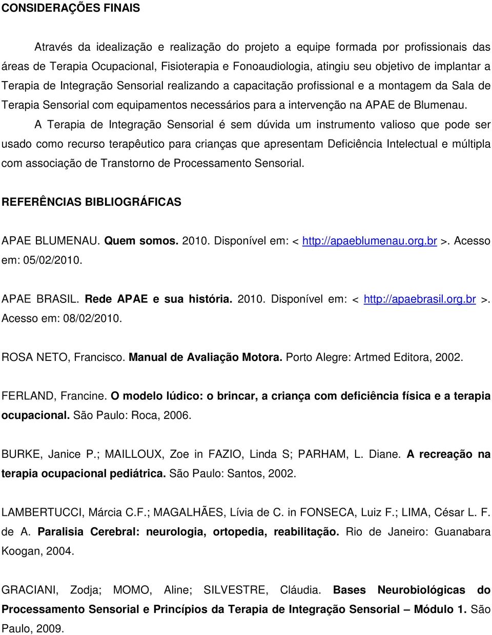 A Terapia de Sensorial é sem dúvida um instrumento valioso que pode ser usado como recurso terapêutico para crianças que apresentam Deficiência Intelectual e múltipla com associação de Transtorno de