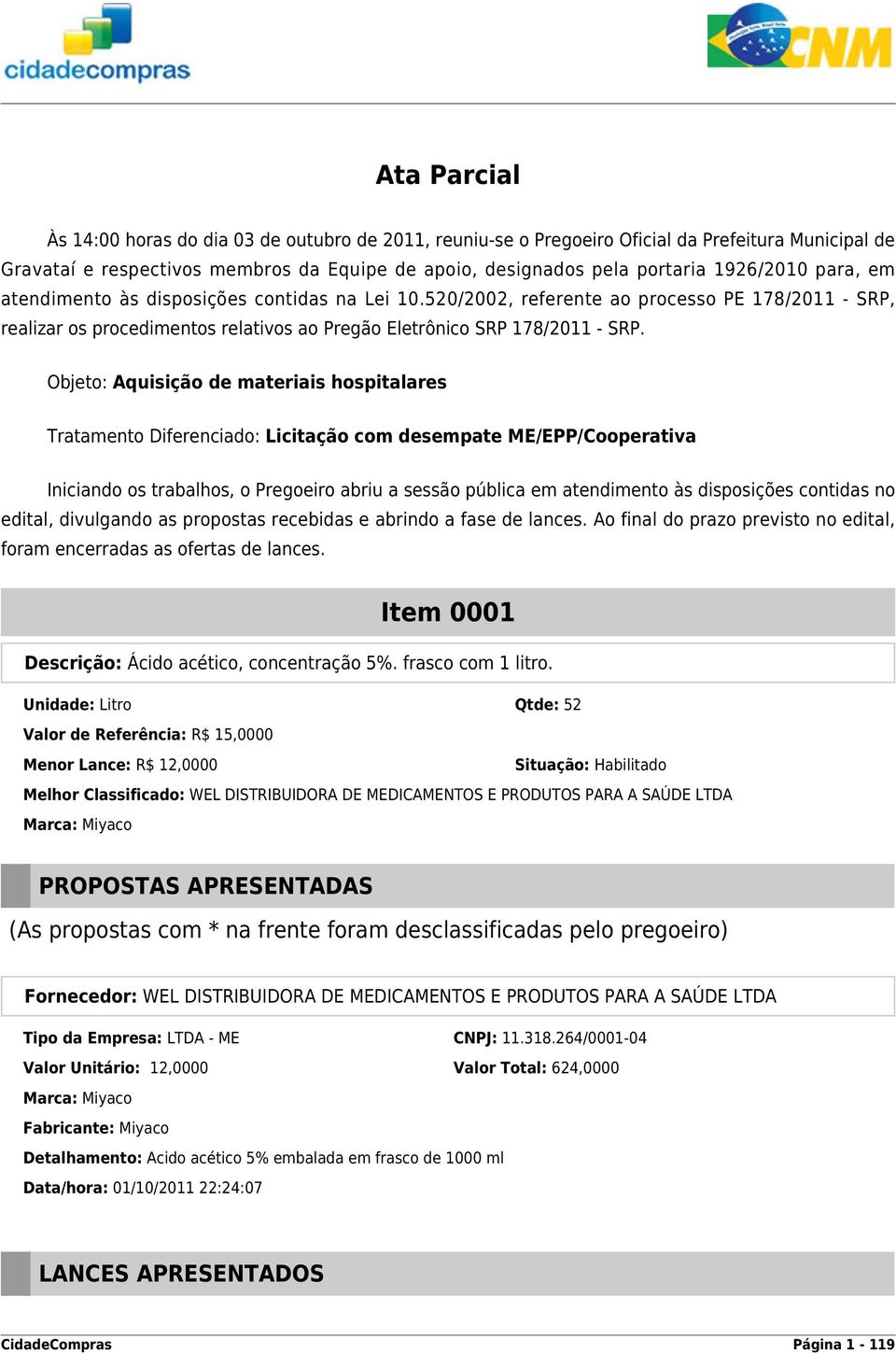 Objeto: Aquisição de materiais hospitalares Tratamento Diferenciado: Licitação com desempate ME/EPP/Cooperativa Iniciando os trabalhos, o Pregoeiro abriu a sessão pública em atendimento às