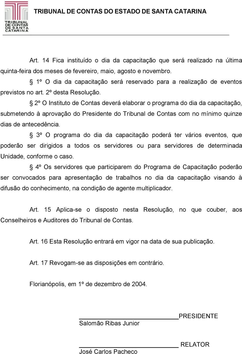 2º O Instituto de Contas deverá elaborar o programa do dia da capacitação, submetendo à aprovação do Presidente do Tribunal de Contas com no mínimo quinze dias de antecedência.