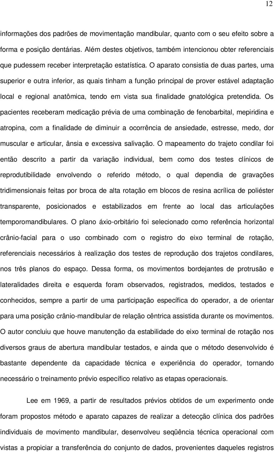 O aparato consistia de duas partes, uma superior e outra inferior, as quais tinham a função principal de prover estável adaptação local e regional anatômica, tendo em vista sua finalidade gnatológica