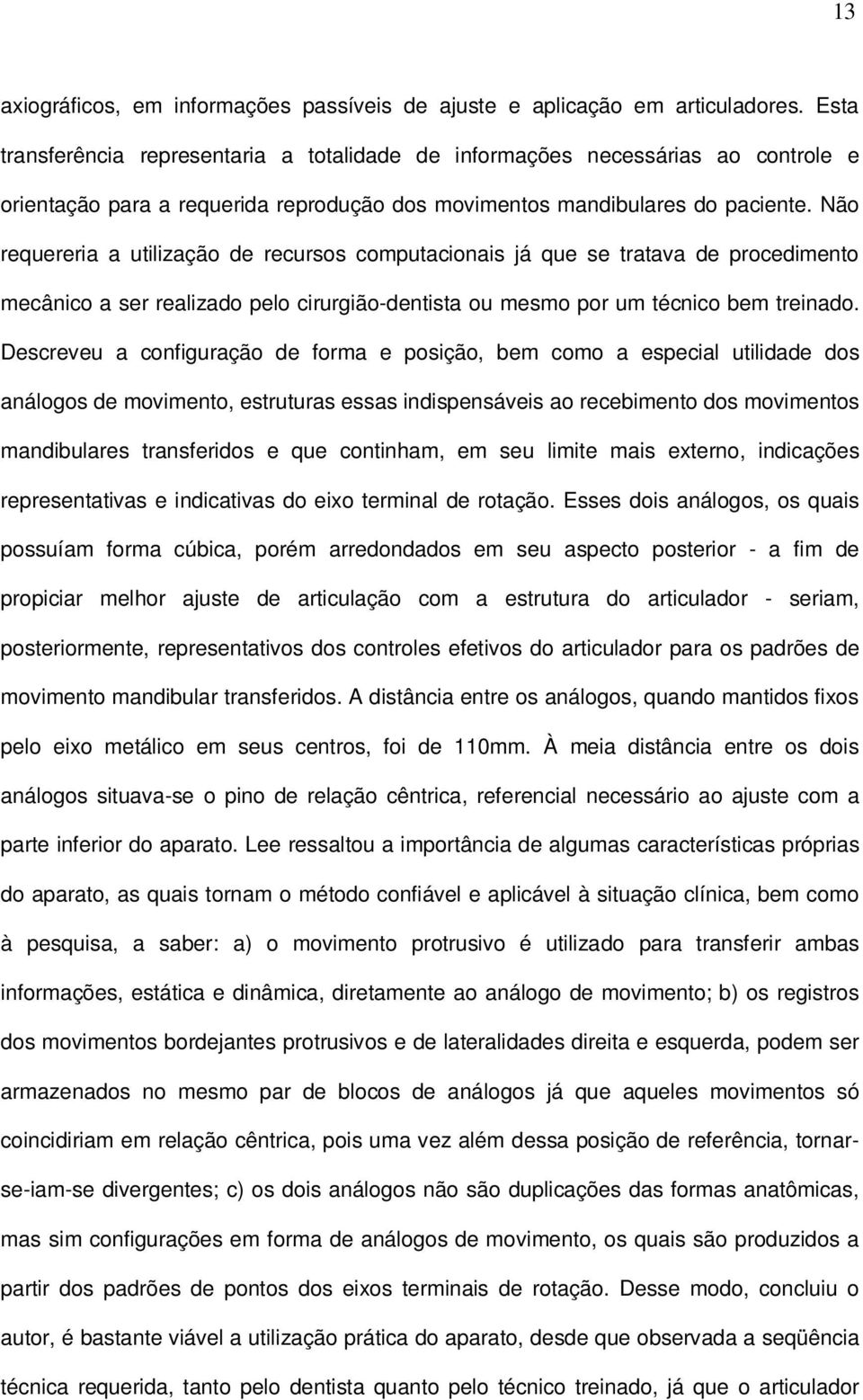 Não requereria a utilização de recursos computacionais já que se tratava de procedimento mecânico a ser realizado pelo cirurgião-dentista ou mesmo por um técnico bem treinado.