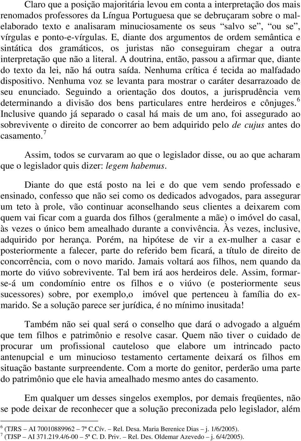 A doutrina, então, passou a afirmar que, diante do texto da lei, não há outra saída. Nenhuma crítica é tecida ao malfadado dispositivo.