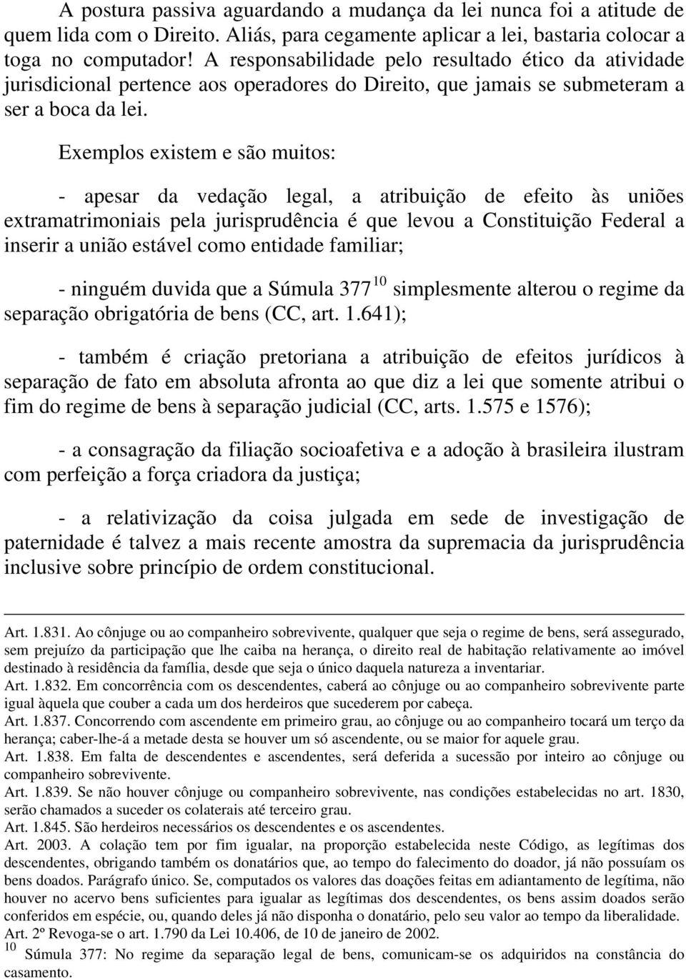 Exemplos existem e são muitos: - apesar da vedação legal, a atribuição de efeito às uniões extramatrimoniais pela jurisprudência é que levou a Constituição Federal a inserir a união estável como