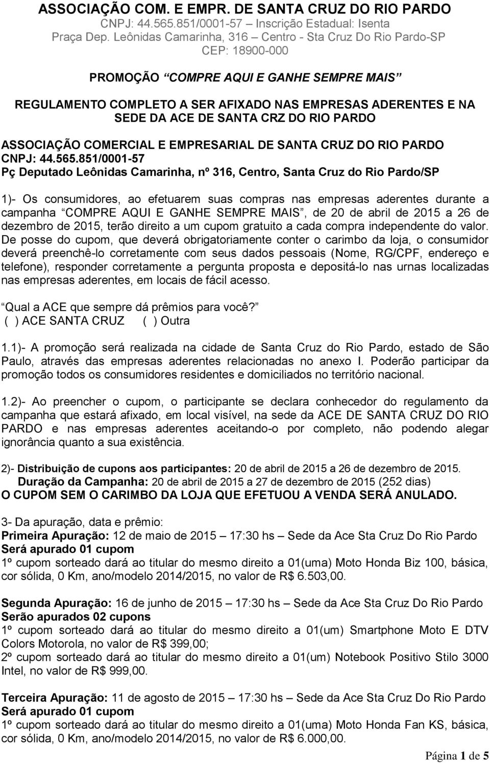 851/0001-57 Pç Deputado Leônidas Camarinha, nº 316, Centro, Santa Cruz do Rio Pardo/SP 1)- Os consumidores, ao efetuarem suas compras nas empresas aderentes durante a campanha COMPRE AQUI E GANHE