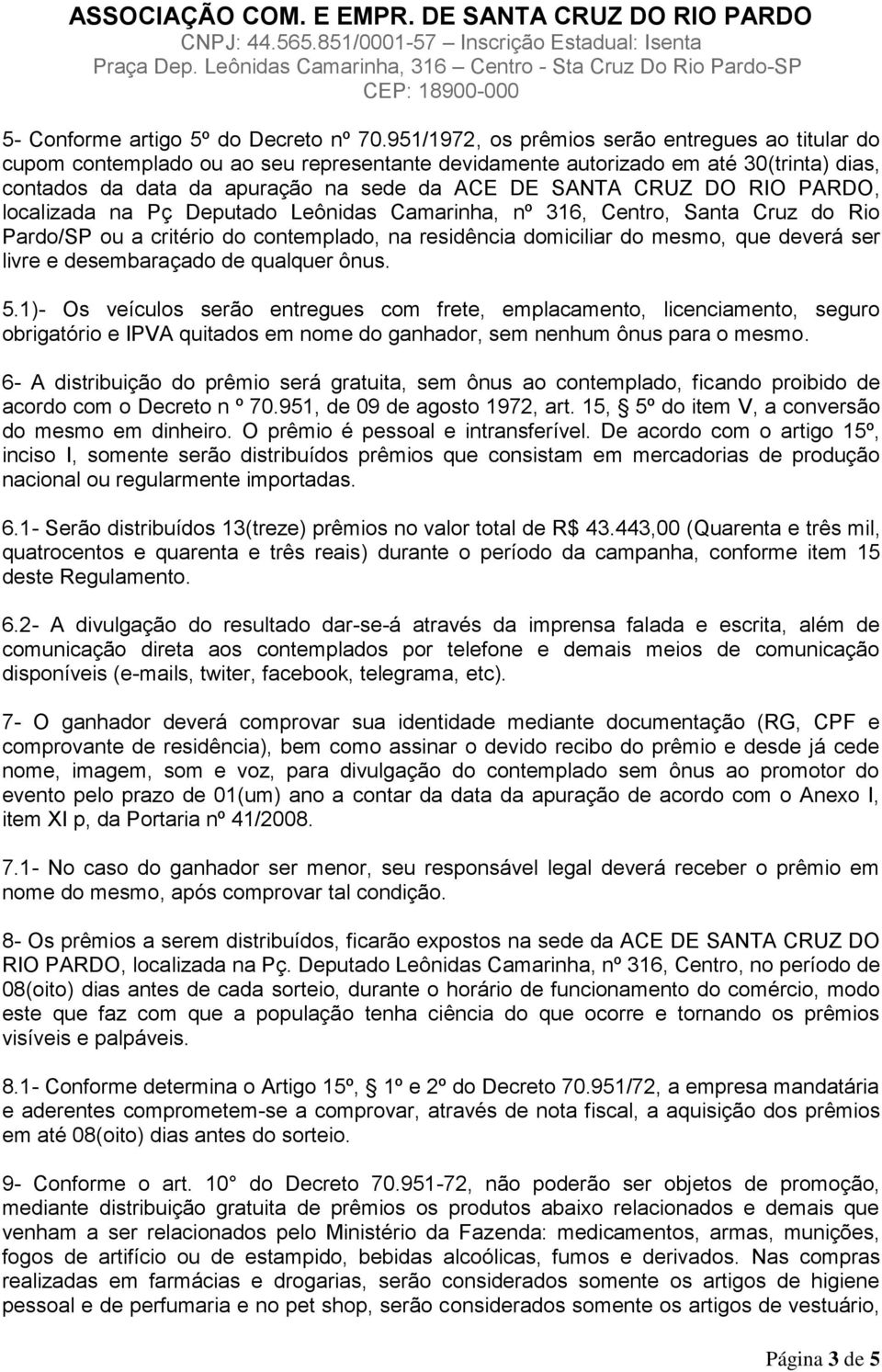 DO RIO PARDO, localizada na Pç Deputado Leônidas Camarinha, nº 316, Centro, Santa Cruz do Rio Pardo/SP ou a critério do contemplado, na residência domiciliar do mesmo, que deverá ser livre e