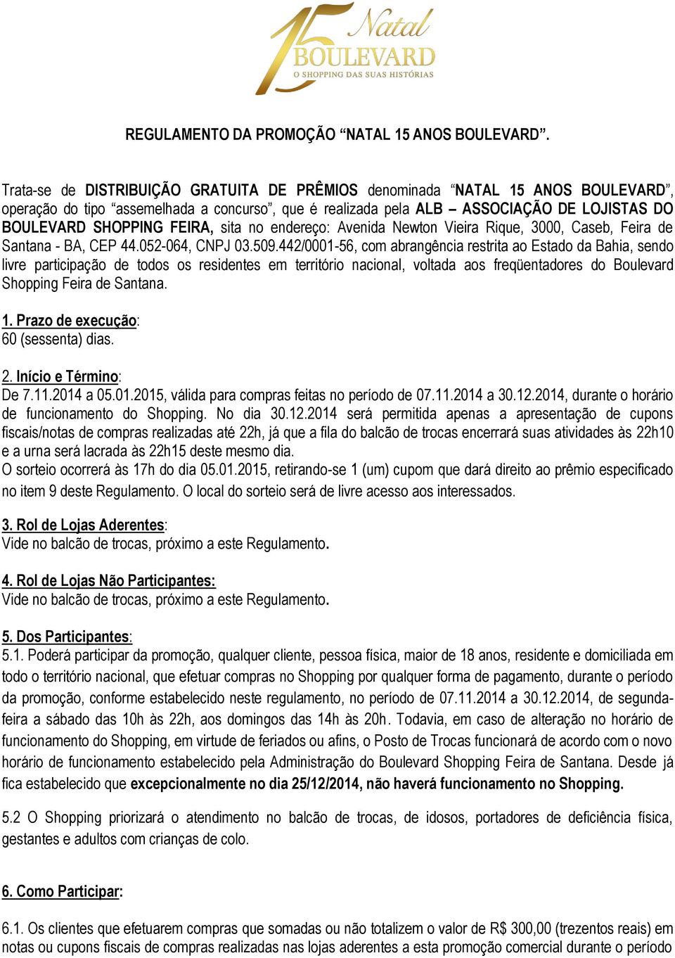 sita no endereço: Avenida Newton Vieira Rique, 3000, Caseb, Feira de Santana - BA, CEP 44.052-064, CNPJ 03.509.