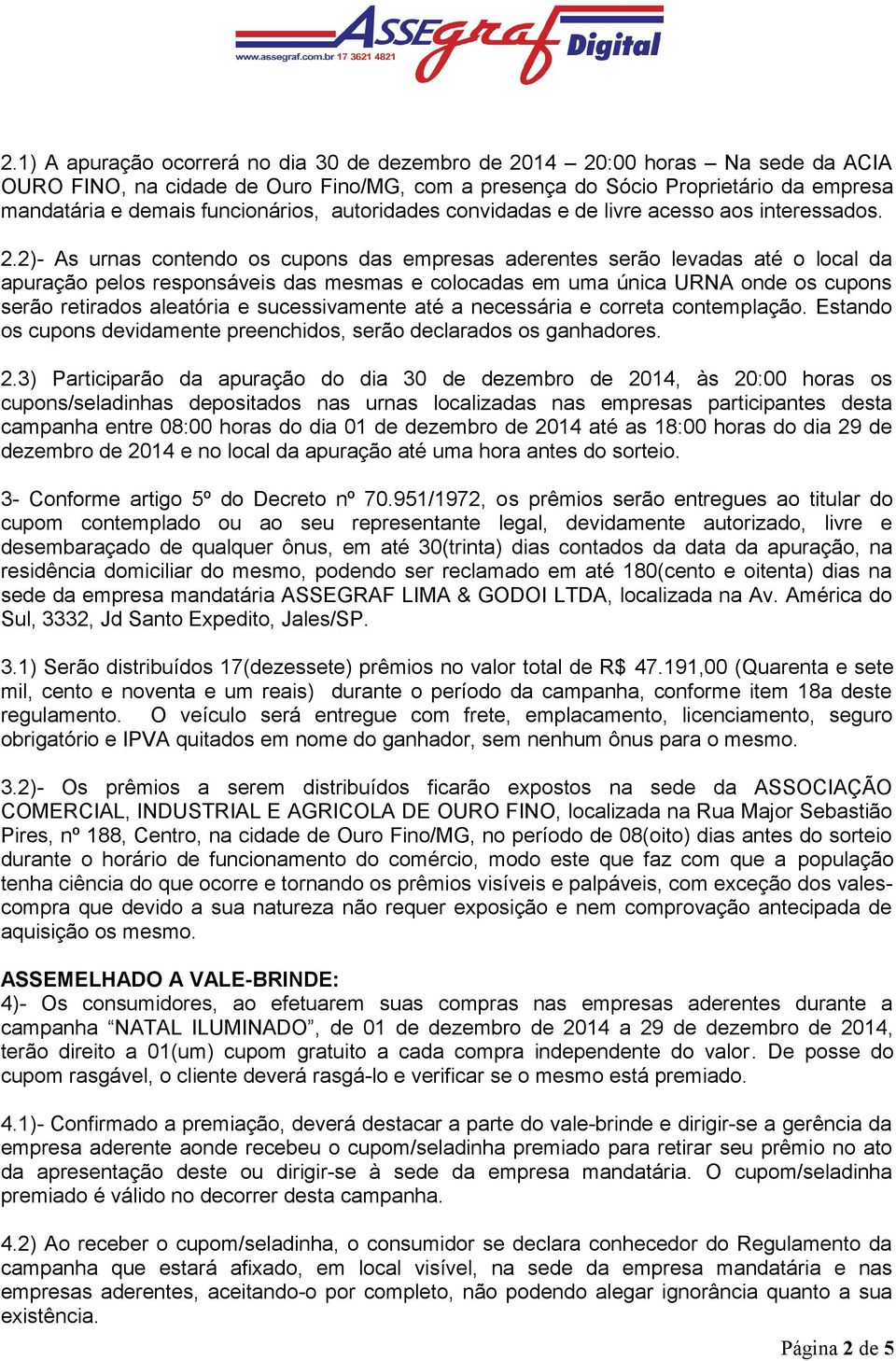 2)- As urnas contendo os cupons das empresas aderentes serão levadas até o local da apuração pelos responsáveis das mesmas e colocadas em uma única URNA onde os cupons serão retirados aleatória e