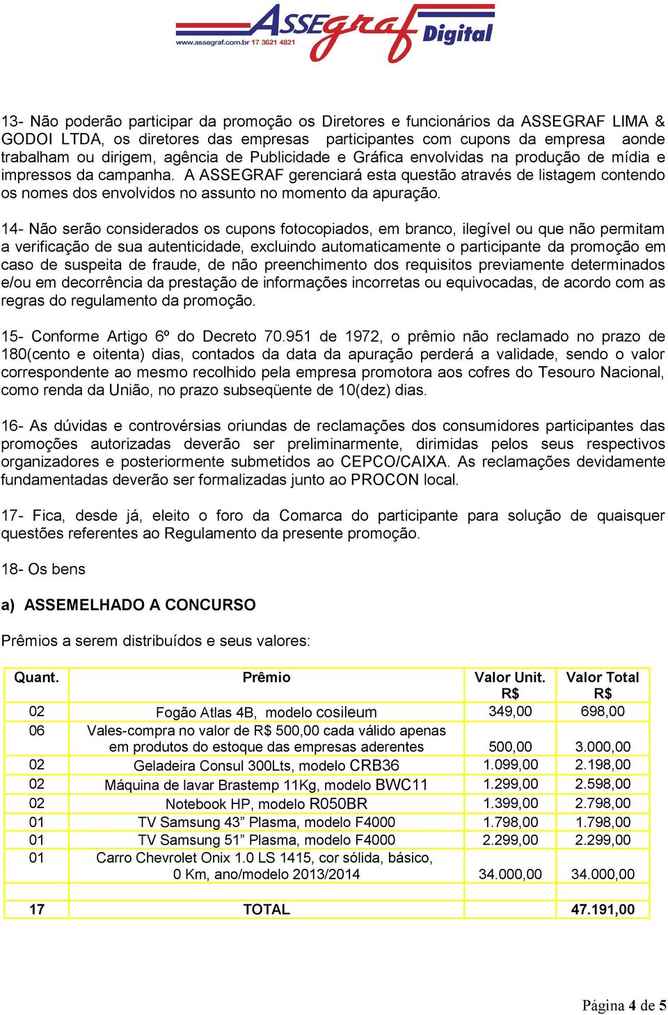 A ASSEGRAF gerenciará esta questão através de listagem contendo os nomes dos envolvidos no assunto no momento da apuração.