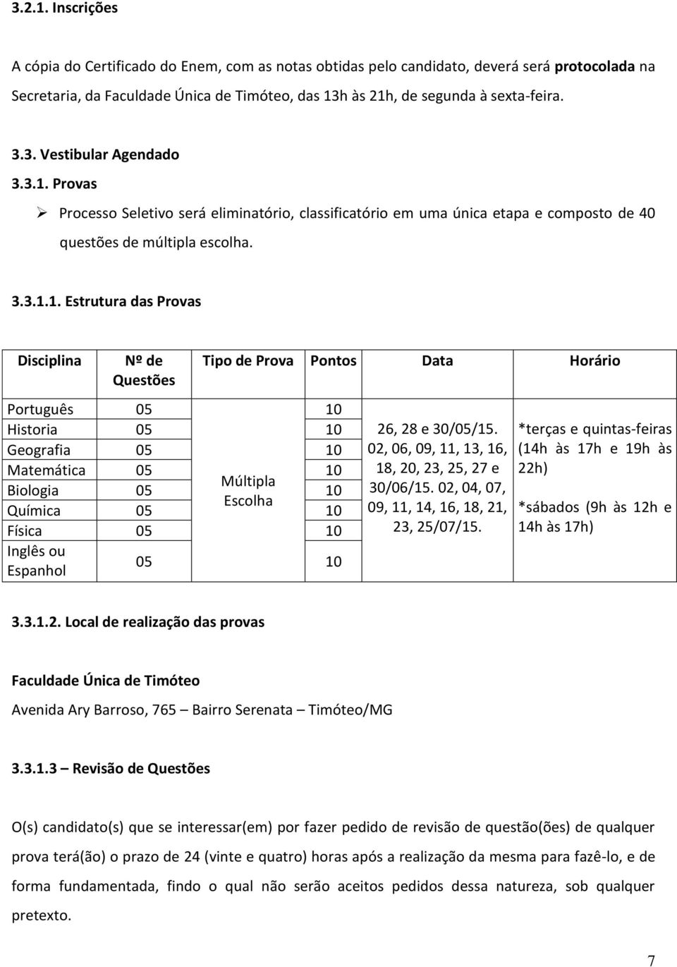 Provas Processo Seletivo será eliminatório, classificatório em uma única etapa e composto de 40 questões de múltipla escolha. 3.3.1.