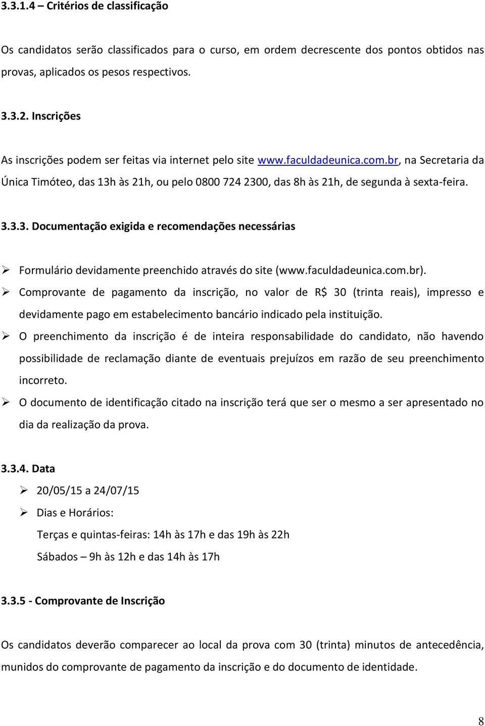 br, na Secretaria da Única Timóteo, das 13h às 21h, ou pelo 0800 724 2300, das 8h às 21h, de segunda à sexta-feira. 3.3.3. Documentação exigida e recomendações necessárias Formulário devidamente preenchido através do site (www.