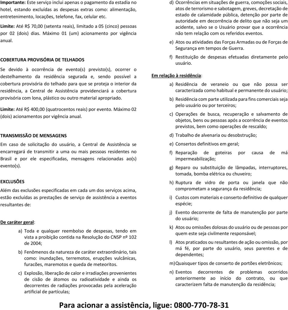 COBERTURA PROVISÓRIA DE TELHADOS Se devido à ocorrência de evento(s) previsto(s), ocorrer o destelhamento da residência segurada e, sendo possível a cobertura provisória do telhado para que se