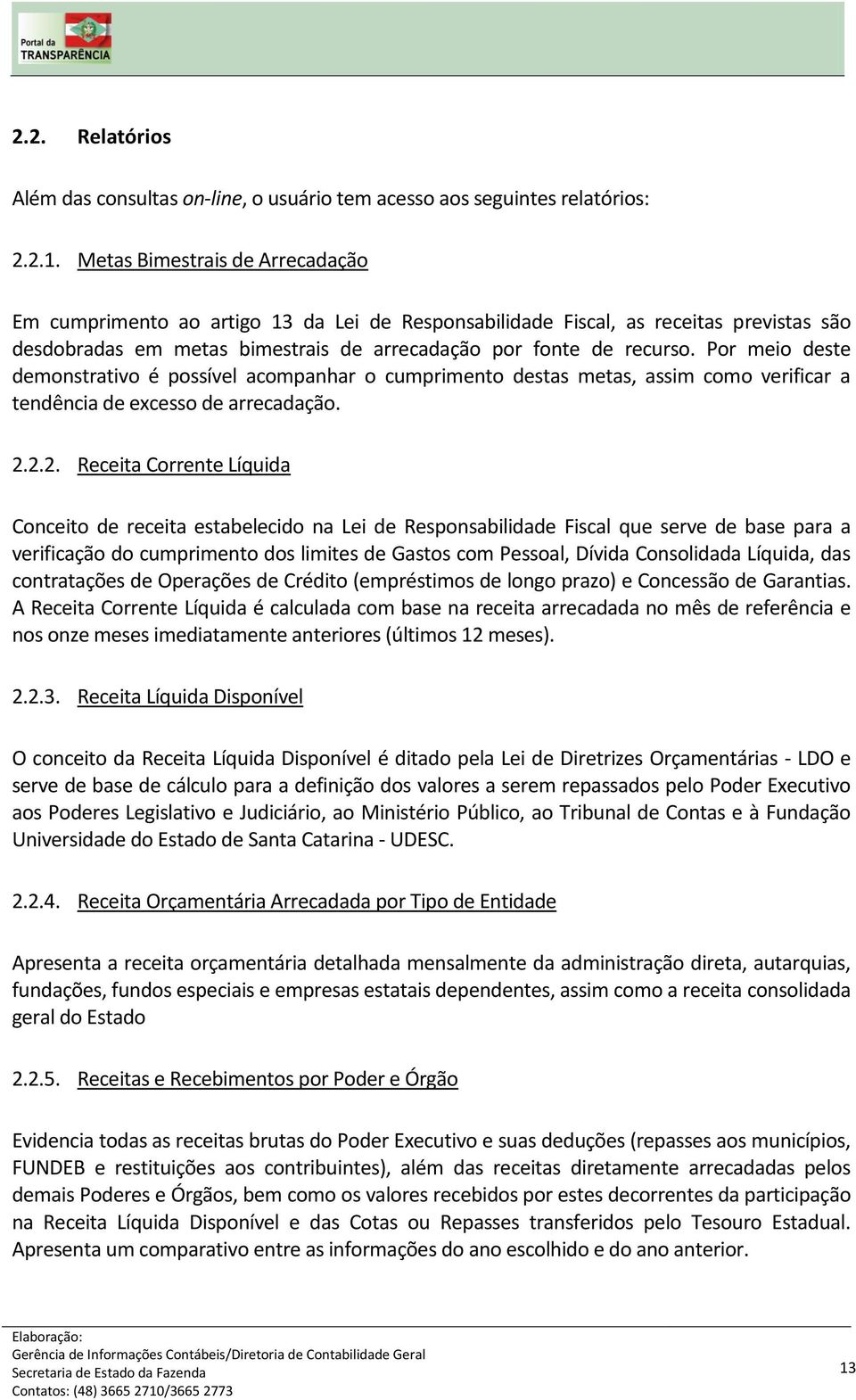 Por meio deste demonstrativo é possível acompanhar o cumprimento destas metas, assim como verificar a tendência de excesso de arrecadação. 2.