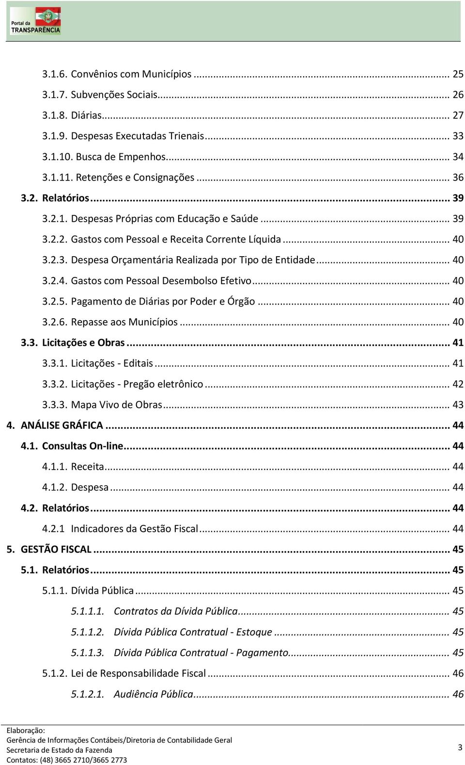 .. 40 3.2.4. Gastos com Pessoal Desembolso Efetivo... 40 3.2.5. Pagamento de Diárias por Poder e Órgão... 40 3.2.6. Repasse aos Municípios... 40 3.3. Licitações e Obras... 41 3.3.1. Licitações - Editais.