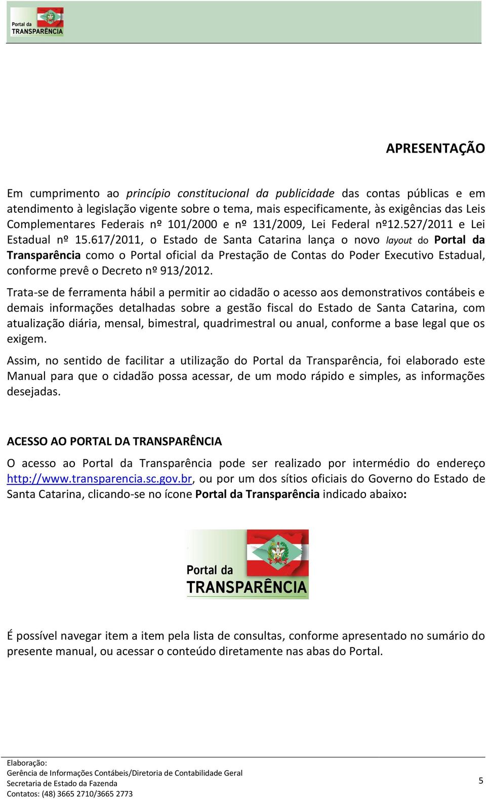 617/2011, o Estado de Santa Catarina lança o novo layout do Portal da Transparência como o Portal oficial da Prestação de Contas do Poder Executivo Estadual, conforme prevê o Decreto nº 913/2012.