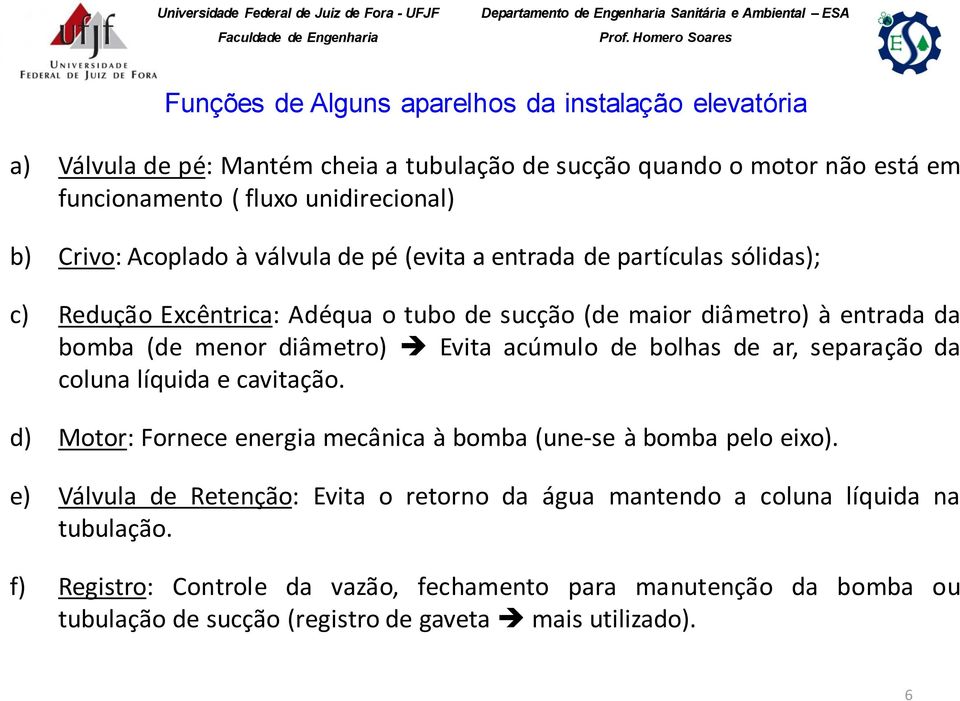 diâmetro) Evita acúmulo de bolhas de ar, separação da coluna líquida e cavitação. d) Motor: Fornece energia mecânica à bomba (une-se à bomba pelo eixo).