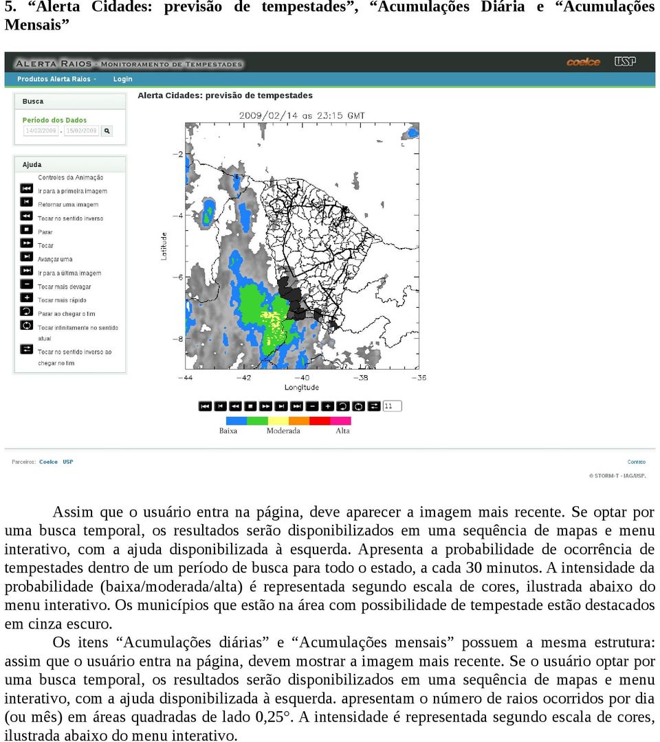 Apresenta a probabilidade de ocorrência de tempestades dentro de um período de busca para todo o estado, a cada 30 minutos.