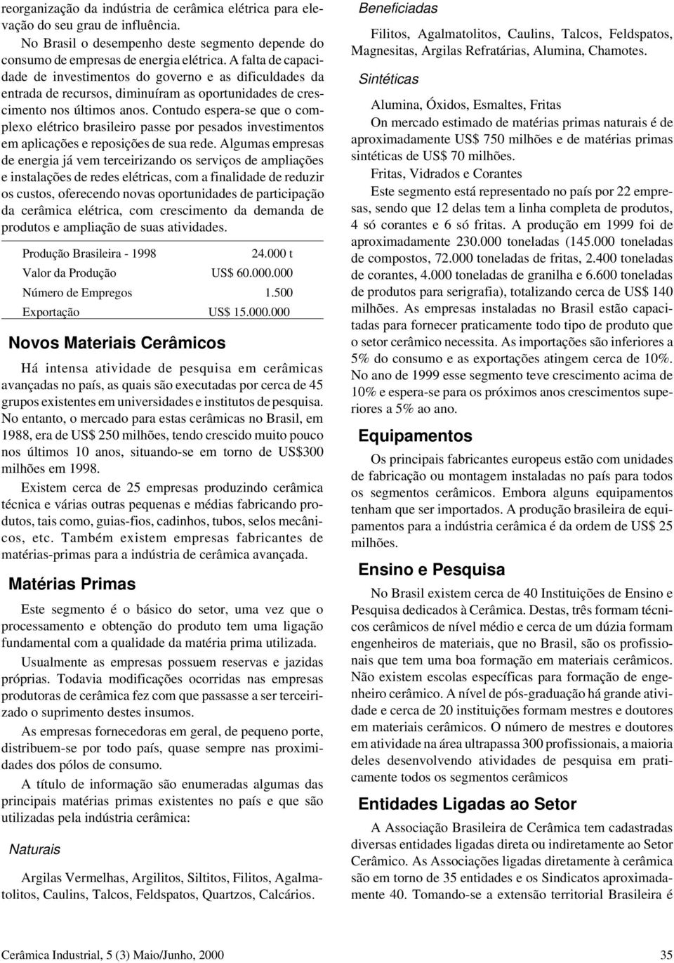 Contudo espera-se que o complexo elétrico brasileiro passe por pesados investimentos em aplicações e reposições de sua rede.