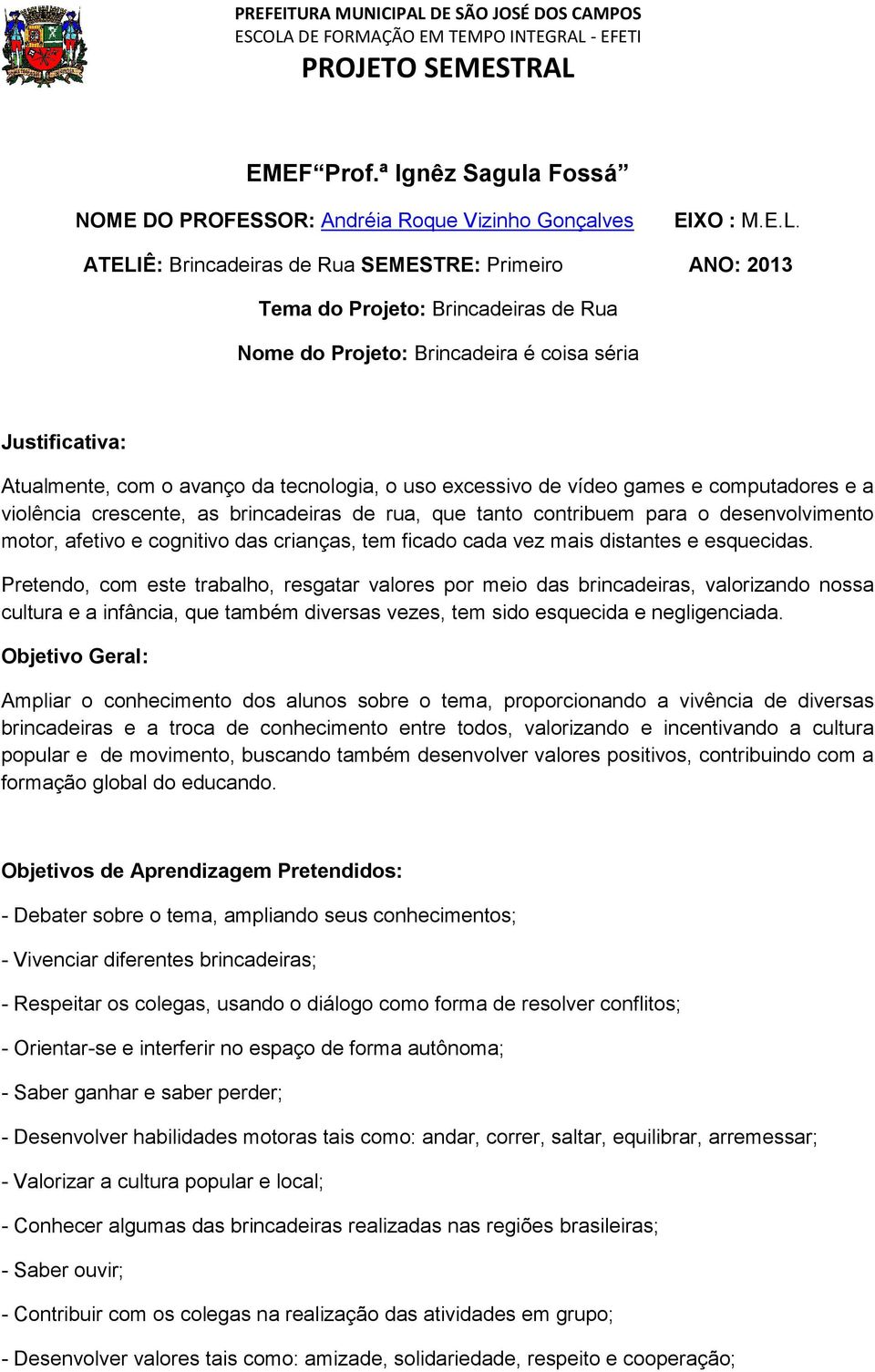 excessivo de vídeo games e computadores e a violência crescente, as brincadeiras de rua, que tanto contribuem para o desenvolvimento motor, afetivo e cognitivo das crianças, tem ficado cada vez mais