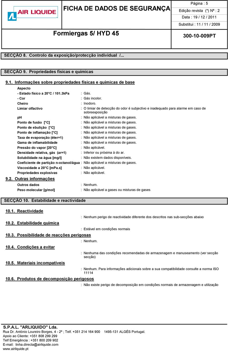 Cheiro Limiar olfactivo ph Ponto de fusão [ C] Ponto de ebulição [ C] Ponto de inflamação [ C] Taxa de evaporação (éter=1) Gama de inflamabilidade Pressão do vapor [20 C] Densidade relativa, gás